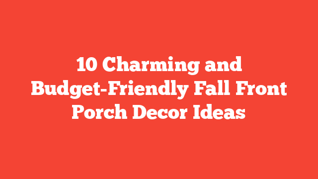 10 Charming and Budget-Friendly Fall Front Porch Decor Ideas