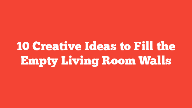 10 Creative Ideas to Fill the Empty Living Room Walls