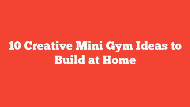 10 Creative Mini Gym Ideas to Build at Home