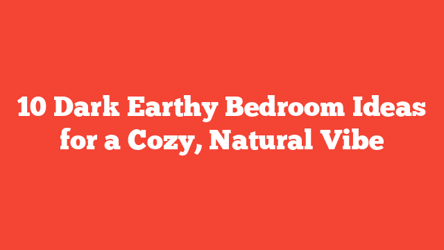 10 Dark Earthy Bedroom Ideas for a Cozy, Natural Vibe