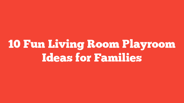 10 Fun Living Room Playroom Ideas for Families