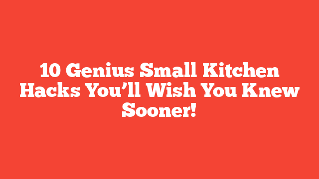 10 Genius Small Kitchen Hacks You’ll Wish You Knew Sooner!