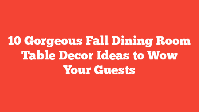 10 Gorgeous Fall Dining Room Table Decor Ideas to Wow Your Guests