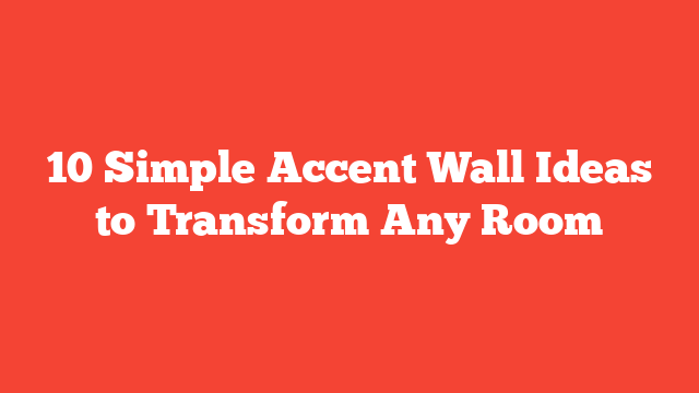 10 Simple Accent Wall Ideas to Transform Any Room