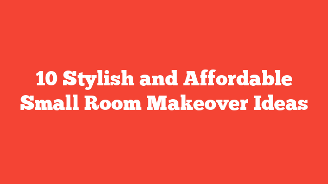 10 Stylish and Affordable Small Room Makeover Ideas