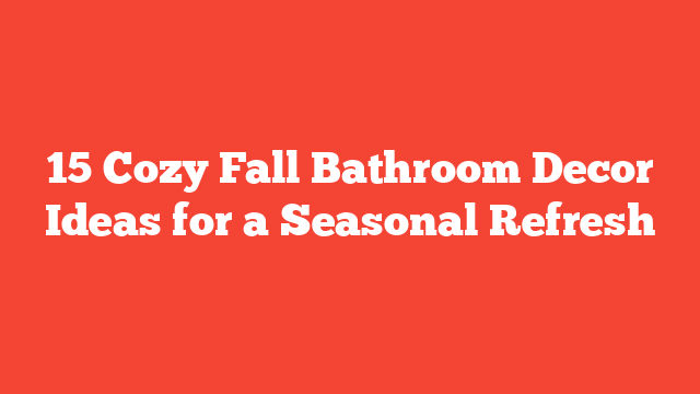 15 Cozy Fall Bathroom Decor Ideas for a Seasonal Refresh