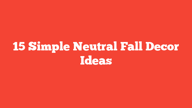 15 Simple Neutral Fall Decor Ideas