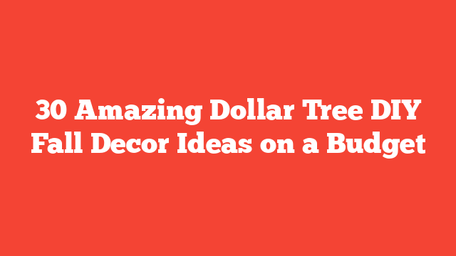 30 Amazing Dollar Tree DIY Fall Decor Ideas on a Budget