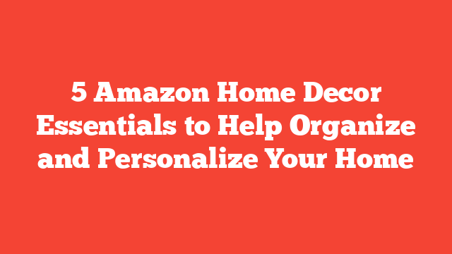 5 Amazon Home Decor Essentials to Help Organize and Personalize Your Home