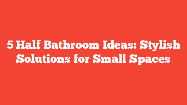 5 Half Bathroom Ideas: Stylish Solutions for Small Spaces