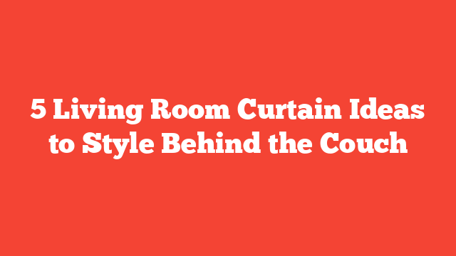 5 Living Room Curtain Ideas to Style Behind the Couch