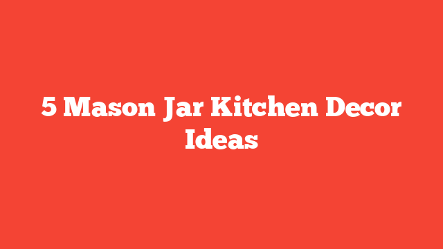 5 Mason Jar Kitchen Decor Ideas