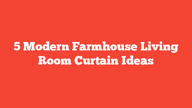 5 Modern Farmhouse Living Room Curtain Ideas