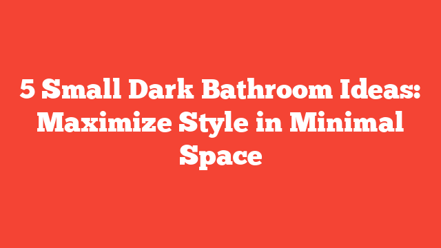 5 Small Dark Bathroom Ideas: Maximize Style in Minimal Space