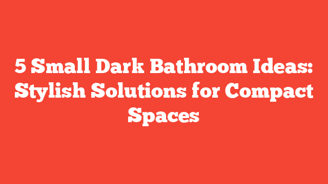 5 Small Dark Bathroom Ideas: Stylish Solutions for Compact Spaces