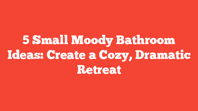 5 Small Moody Bathroom Ideas: Create a Cozy, Dramatic Retreat