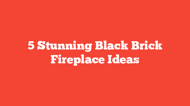 5 Stunning Black Brick Fireplace Ideas