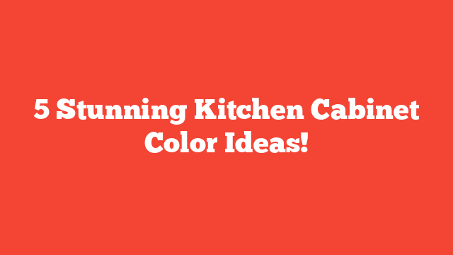 5 Stunning Kitchen Cabinet Color Ideas!