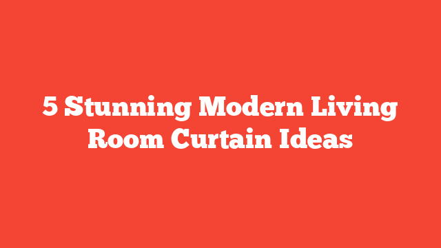 5 Stunning Modern Living Room Curtain Ideas