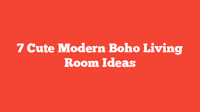 7 Cute Modern Boho Living Room Ideas