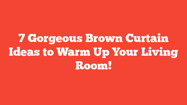 7 Gorgeous Brown Curtain Ideas to Warm Up Your Living Room!