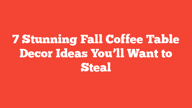 7 Stunning Fall Coffee Table Decor Ideas You’ll Want to Steal