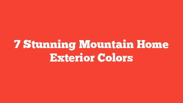 7 Stunning Mountain Home Exterior Colors