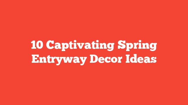 10 Captivating Spring Entryway Decor Ideas