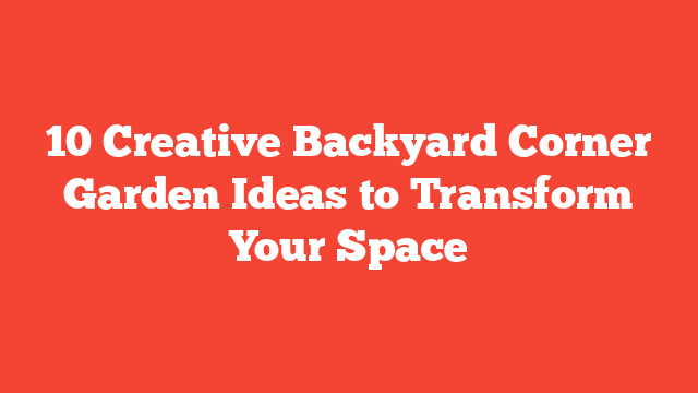 10 Creative Backyard Corner Garden Ideas to Transform Your Space