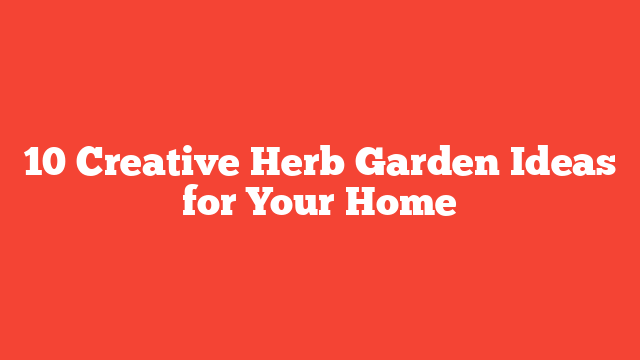 10 Creative Herb Garden Ideas for Your Home