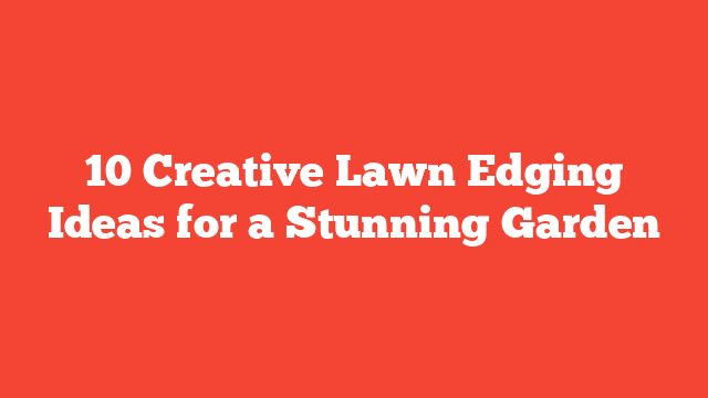 10 Creative Lawn Edging Ideas for a Stunning Garden