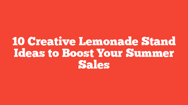 10 Creative Lemonade Stand Ideas to Boost Your Summer Sales