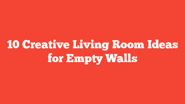 10 Creative Living Room Ideas for Empty Walls