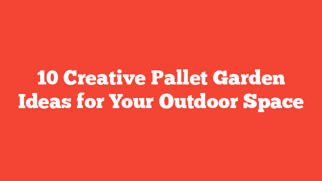 10 Creative Pallet Garden Ideas for Your Outdoor Space