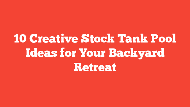 10 Creative Stock Tank Pool Ideas for Your Backyard Retreat