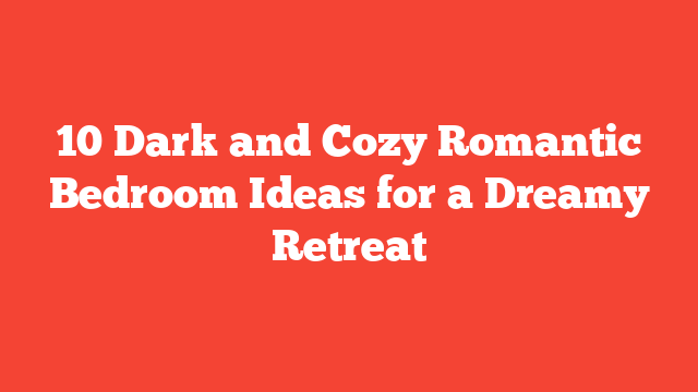 10 Dark and Cozy Romantic Bedroom Ideas for a Dreamy Retreat