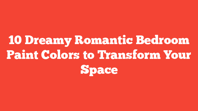 10 Dreamy Romantic Bedroom Paint Colors to Transform Your Space