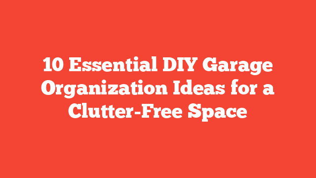 10 Essential DIY Garage Organization Ideas for a Clutter-Free Space