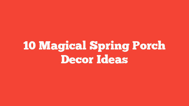 10 Magical Spring Porch Decor Ideas