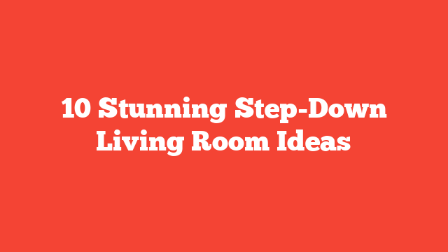 10 Stunning Step-Down Living Room Ideas