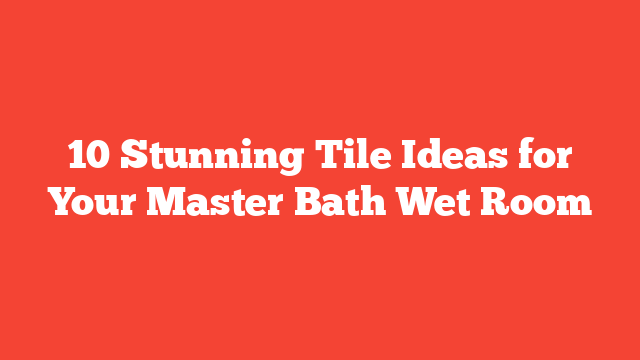 10 Stunning Tile Ideas for Your Master Bath Wet Room