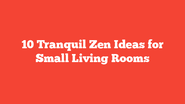 10 Tranquil Zen Ideas for Small Living Rooms