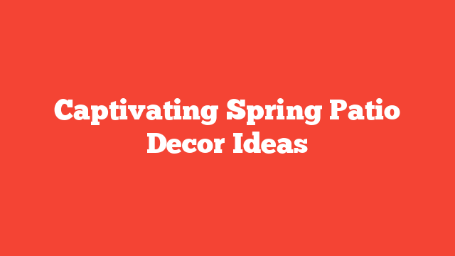 Captivating Spring Patio Decor Ideas