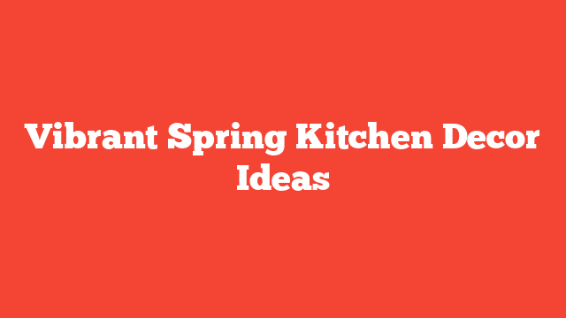 Vibrant Spring Kitchen Decor Ideas